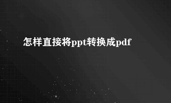 怎样直接将ppt转换成pdf