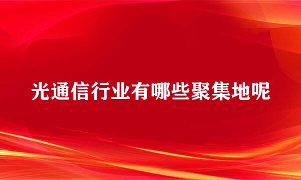 光通信行业有哪些聚集地呢