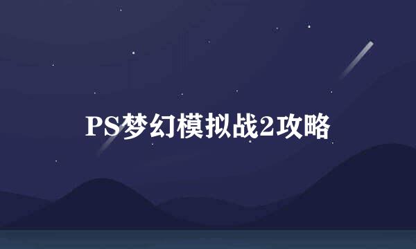 PS梦幻模拟战2攻略