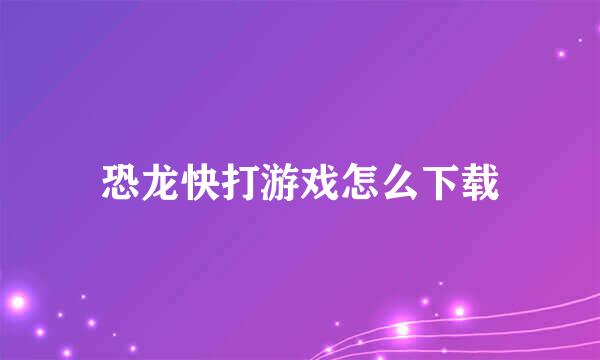 恐龙快打游戏怎么下载