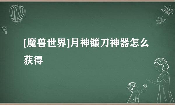 [魔兽世界]月神镰刀神器怎么获得