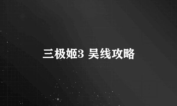 三极姬3 吴线攻略