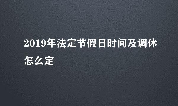 2019年法定节假日时间及调休怎么定