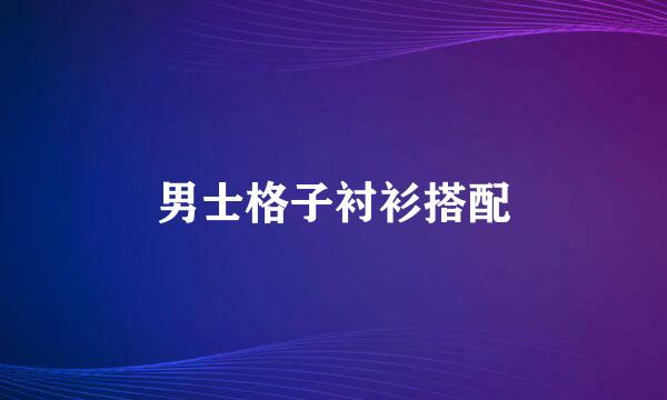 男士格子衬衫搭配