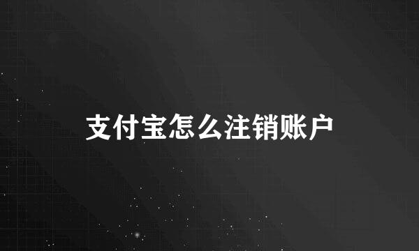 支付宝怎么注销账户