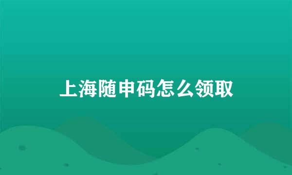 上海随申码怎么领取