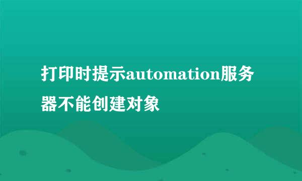 打印时提示automation服务器不能创建对象