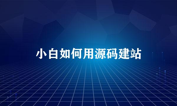 小白如何用源码建站