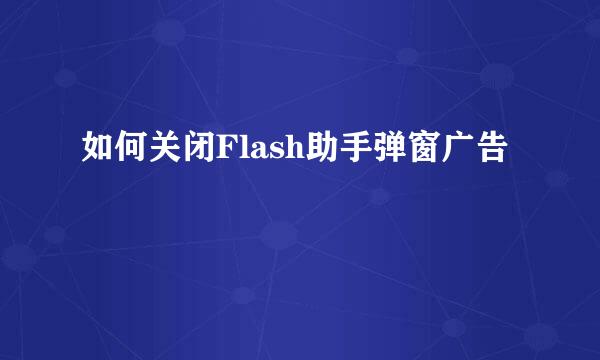 如何关闭Flash助手弹窗广告