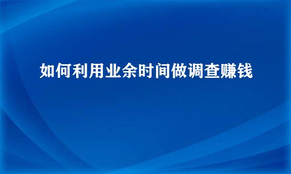 如何利用业余时间做调查赚钱