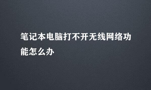 笔记本电脑打不开无线网络功能怎么办