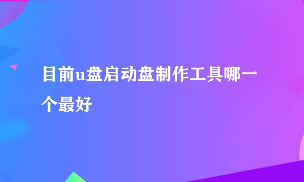 目前u盘启动盘制作工具哪一个最好