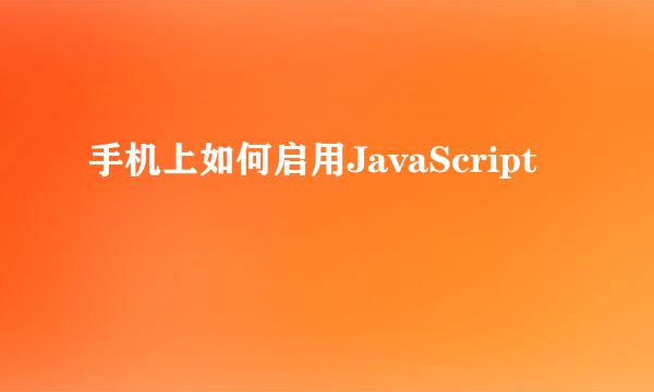 手机上如何启用JavaScript