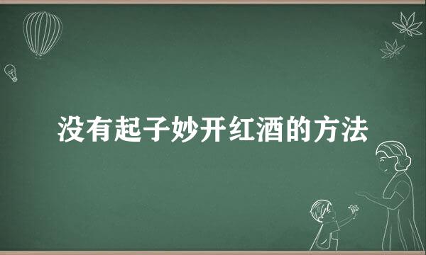 没有起子妙开红酒的方法