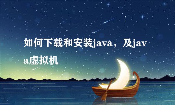 如何下载和安装java，及java虚拟机