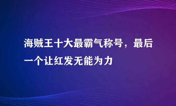 海贼王十大最霸气称号，最后一个让红发无能为力