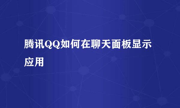 腾讯QQ如何在聊天面板显示应用