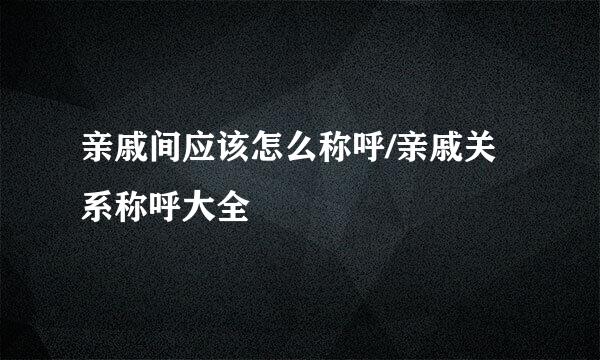 亲戚间应该怎么称呼/亲戚关系称呼大全