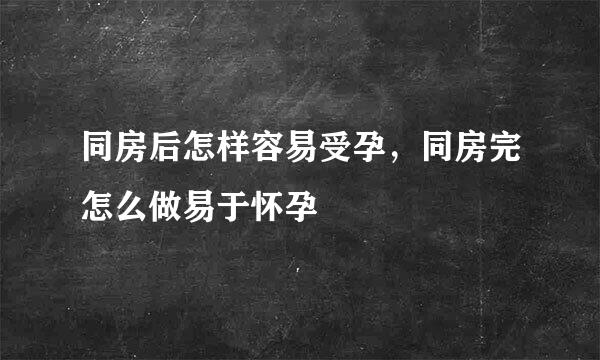 同房后怎样容易受孕，同房完怎么做易于怀孕