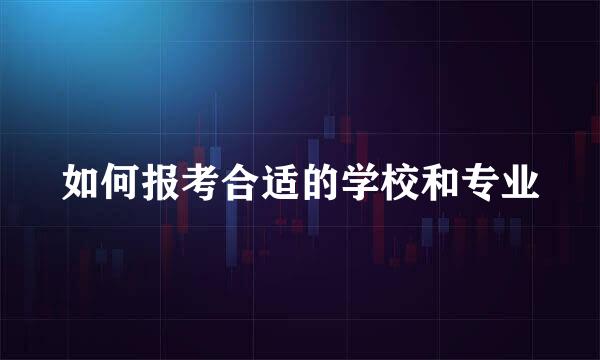 如何报考合适的学校和专业