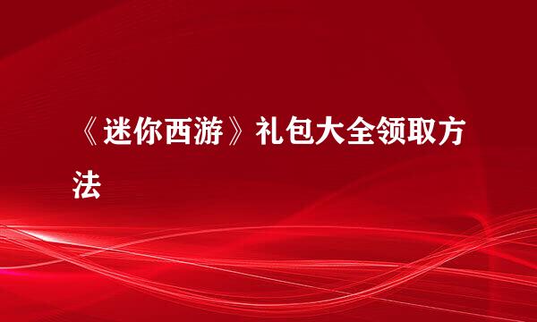 《迷你西游》礼包大全领取方法