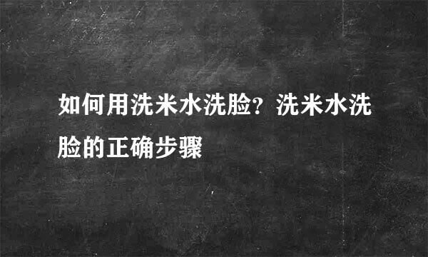 如何用洗米水洗脸？洗米水洗脸的正确步骤