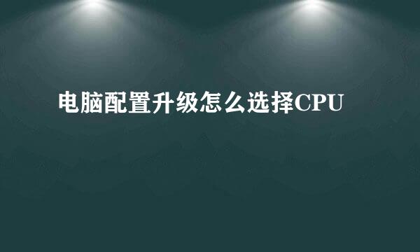 电脑配置升级怎么选择CPU