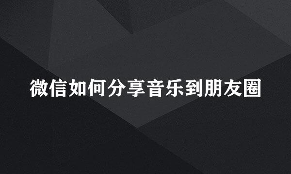 微信如何分享音乐到朋友圈