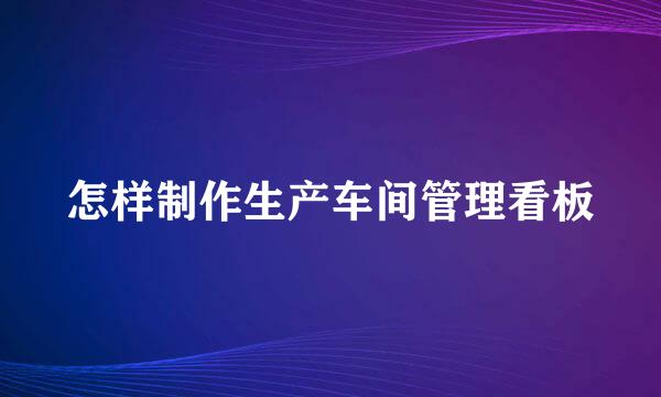 怎样制作生产车间管理看板