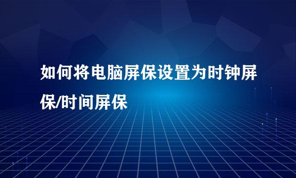 如何将电脑屏保设置为时钟屏保/时间屏保