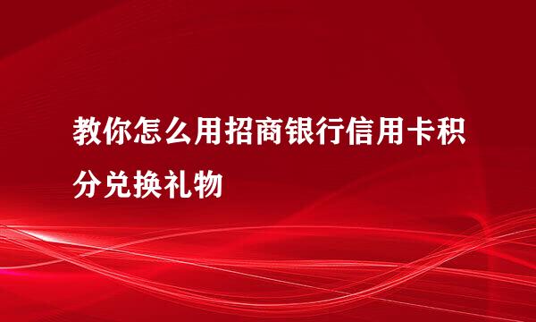 教你怎么用招商银行信用卡积分兑换礼物