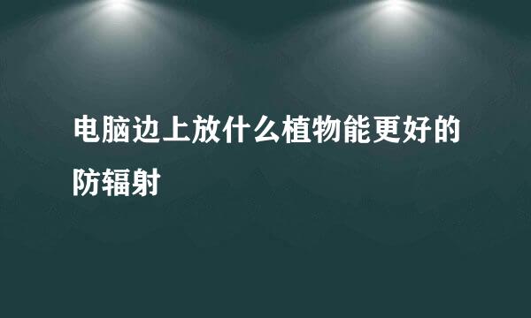 电脑边上放什么植物能更好的防辐射