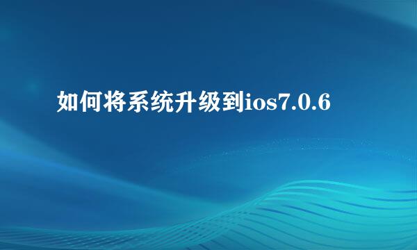 如何将系统升级到ios7.0.6