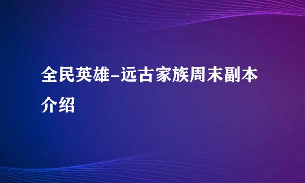 全民英雄-远古家族周末副本介绍