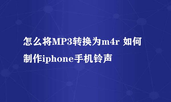 怎么将MP3转换为m4r 如何制作iphone手机铃声