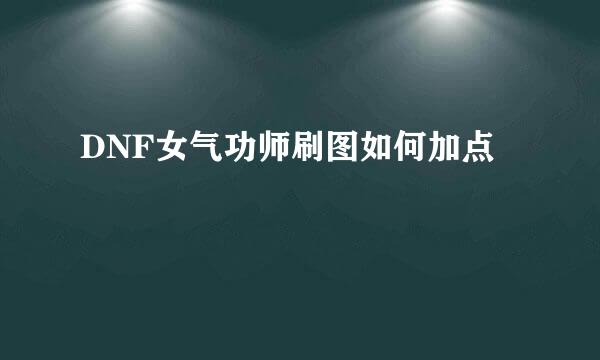 DNF女气功师刷图如何加点