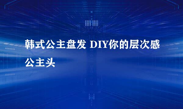 韩式公主盘发 DIY你的层次感公主头