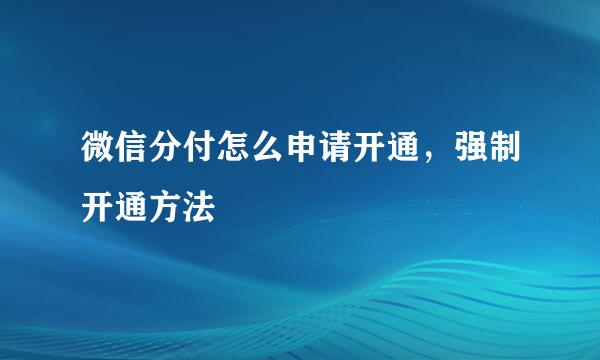 微信分付怎么申请开通，强制开通方法