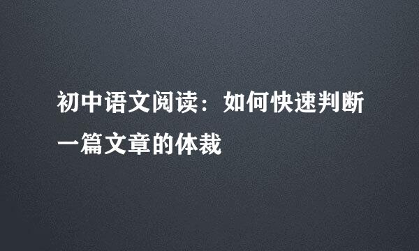 初中语文阅读：如何快速判断一篇文章的体裁