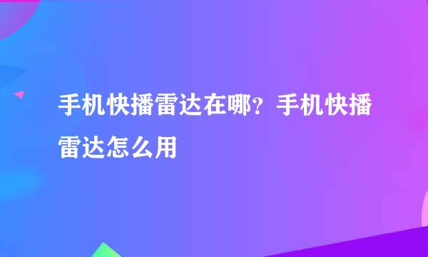 手机快播雷达在哪？手机快播雷达怎么用