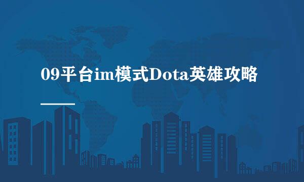 09平台im模式Dota英雄攻略——