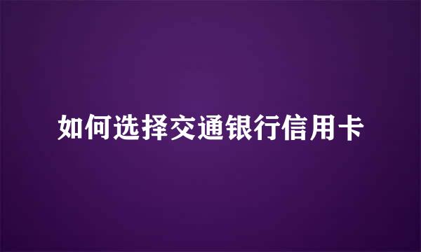 如何选择交通银行信用卡