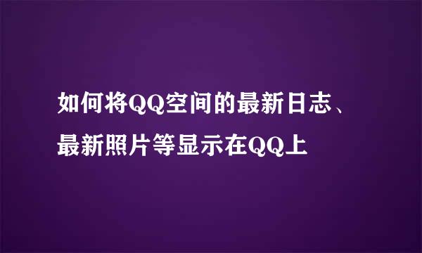 如何将QQ空间的最新日志、最新照片等显示在QQ上