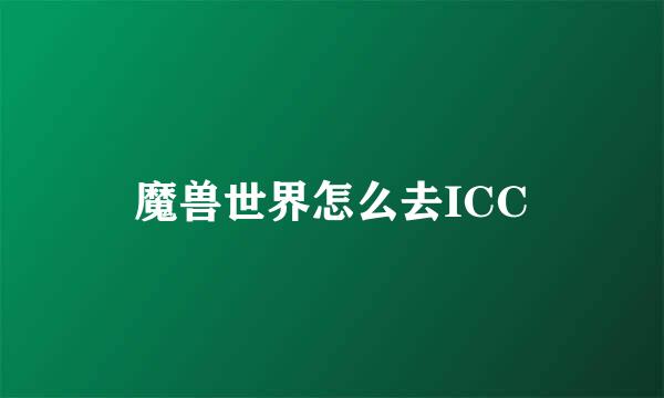 魔兽世界怎么去ICC