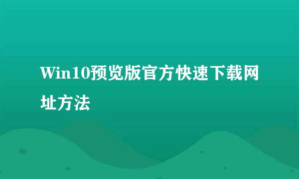 Win10预览版官方快速下载网址方法