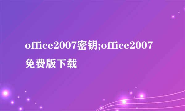 office2007密钥;office2007免费版下载