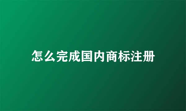 怎么完成国内商标注册