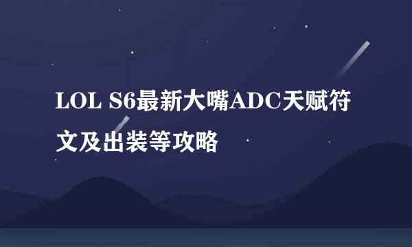 LOL S6最新大嘴ADC天赋符文及出装等攻略