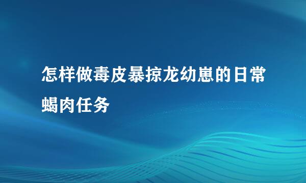 怎样做毒皮暴掠龙幼崽的日常蝎肉任务