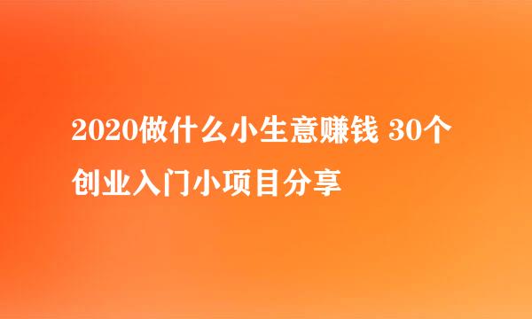 2020做什么小生意赚钱 30个创业入门小项目分享